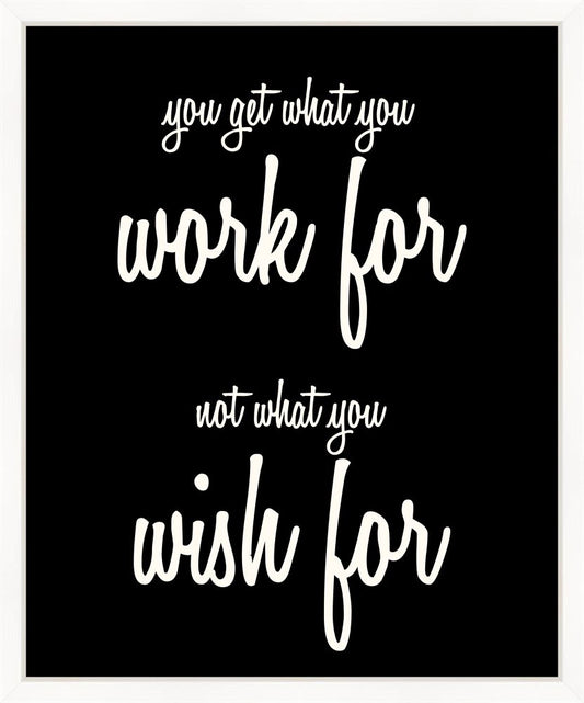 You Get What You Work For, Not What You Wish For (On Black)