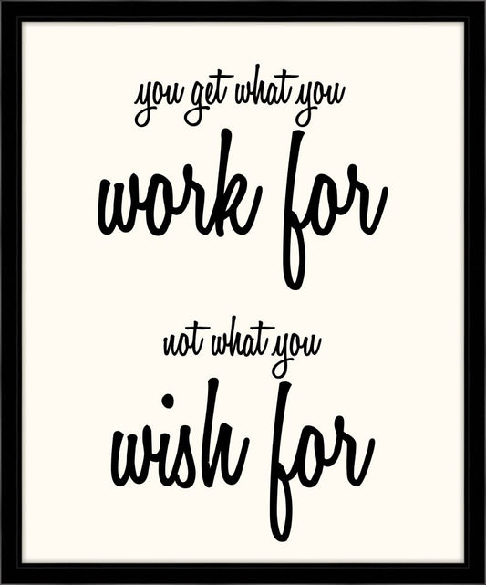You Get What You Work For, Not What You Wish For (On White)